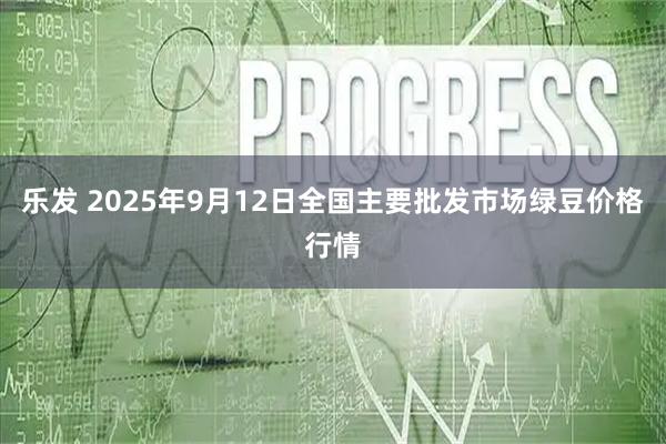 乐发 2025年9月12日全国主要批发市场绿豆价格行情