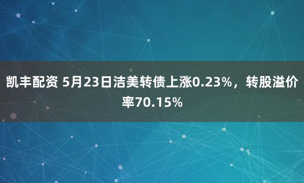 凯丰配资 5月23日洁美转债上涨0.23%，转股溢价率70.15%