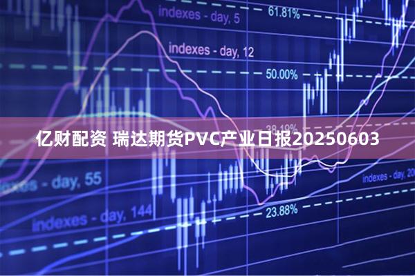 亿财配资 瑞达期货PVC产业日报20250603