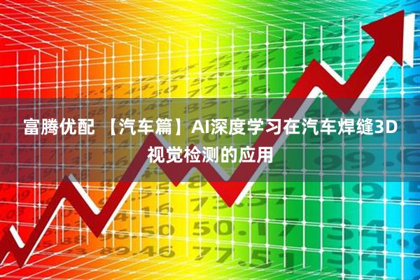 富腾优配 【汽车篇】AI深度学习在汽车焊缝3D视觉检测的应用