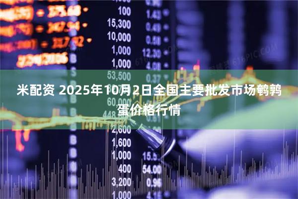 米配资 2025年10月2日全国主要批发市场鹌鹑蛋价格行情