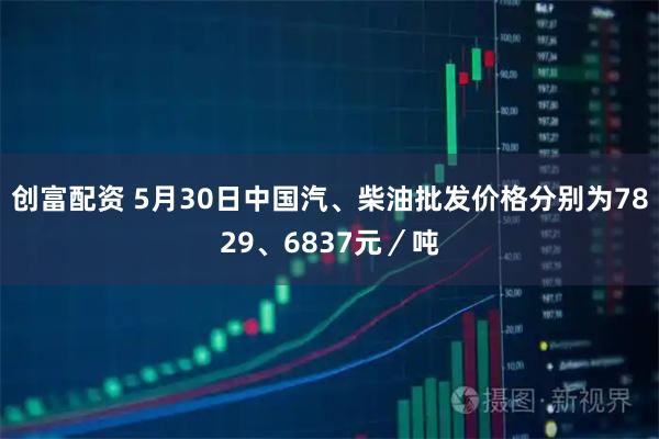 创富配资 5月30日中国汽、柴油批发价格分别为7829、6837元／吨